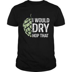 I Would Dry Hop That Shirt